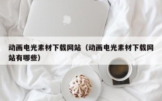 通辽动画电光素材下载网站（动画电光素材下载网站有哪些）