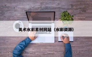 通辽美术水彩素材网站（水彩资源）