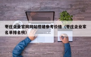 通辽枣庄企业官网网站搭建参考价格（枣庄企业家名单排名榜）