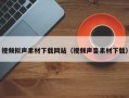 通辽视频拟声素材下载网站（视频声音素材下载）