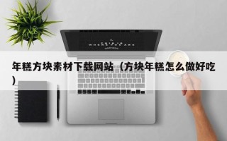 通辽年糕方块素材下载网站（方块年糕怎么做好吃）