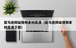 通辽亚马逊网站视频素材高清（亚马逊网站视频素材高清下载）