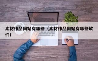 通辽素材作品网站有哪些（素材作品网站有哪些软件）