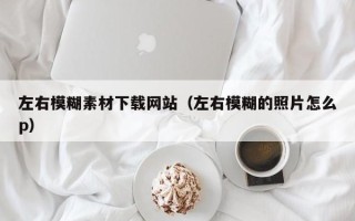 通辽左右模糊素材下载网站（左右模糊的照片怎么p）