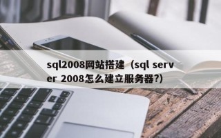 通辽sql2008网站搭建（sql server 2008怎么建立服务器?）