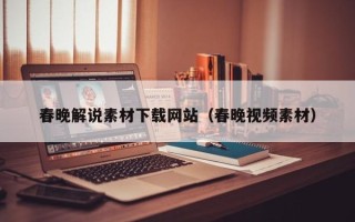 通辽春晚解说素材下载网站（春晚视频素材）