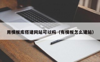 通辽用模板库搭建网站可以吗（有模板怎么建站）