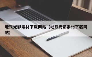 通辽地铁光影素材下载网站（地铁光影素材下载网站）