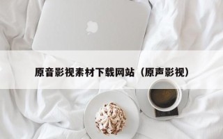 通辽原音影视素材下载网站（原声影视）