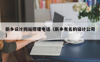 通辽新乡设计网站搭建电话（新乡有名的设计公司）