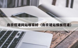 通辽南京搭建网站哪家好（南京建站模板搭建）