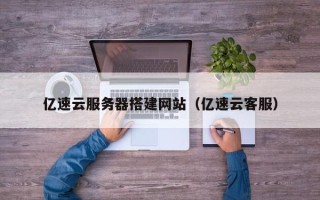 通辽亿速云服务器搭建网站（亿速云客服）