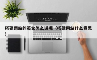 通辽搭建网站的英文怎么说呢（搭建网站什么意思）