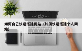 通辽如何自己快速搭建网站（如何快速搭建个人网站）