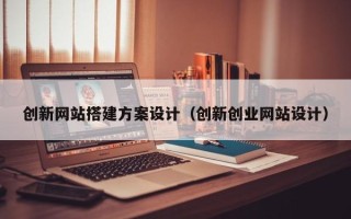 通辽创新网站搭建方案设计（创新创业网站设计）